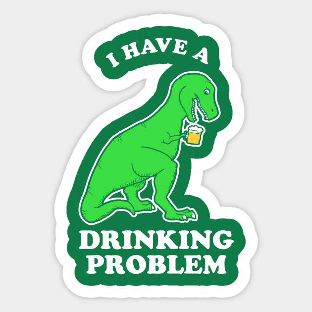 I Have A Drinking Problem T-Rex Dinosaur Sticker by dumbshirts